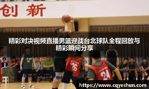 精彩对决视频直播男篮迎战台北球队全程回放与精彩瞬间分享