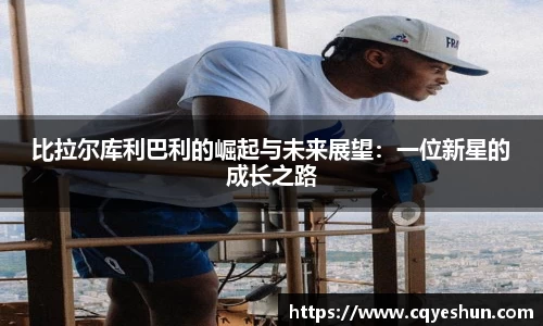 比拉尔库利巴利的崛起与未来展望：一位新星的成长之路