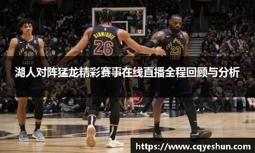 湖人对阵猛龙精彩赛事在线直播全程回顾与分析