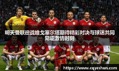 明天曼联迎战维戈塞尔塔期待精彩对决与球迷共同见证激情时刻