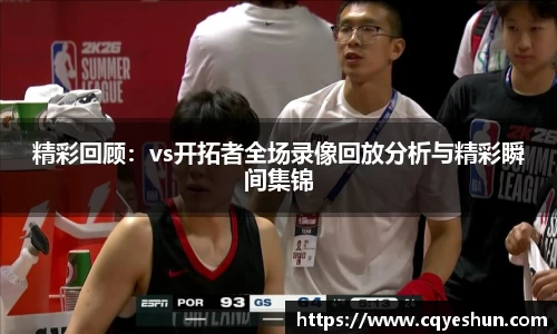 精彩回顾：vs开拓者全场录像回放分析与精彩瞬间集锦