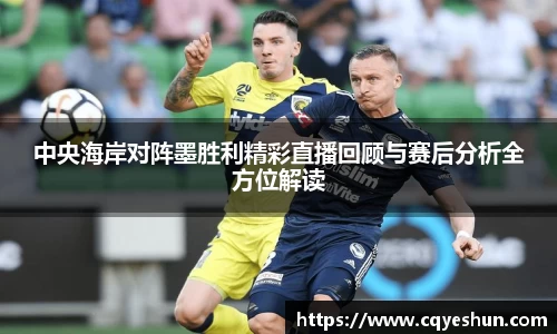中央海岸对阵墨胜利精彩直播回顾与赛后分析全方位解读