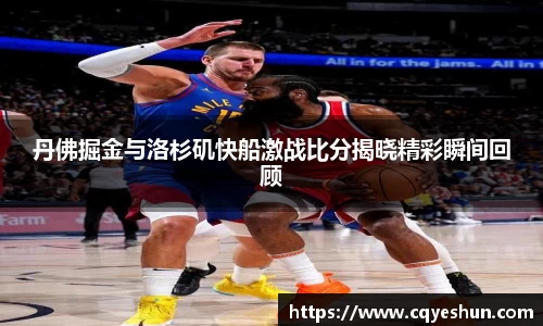 丹佛掘金与洛杉矶快船激战比分揭晓精彩瞬间回顾