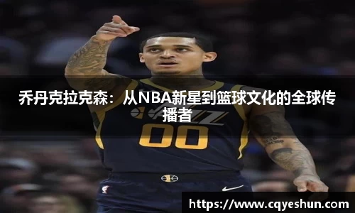 乔丹克拉克森：从NBA新星到篮球文化的全球传播者
