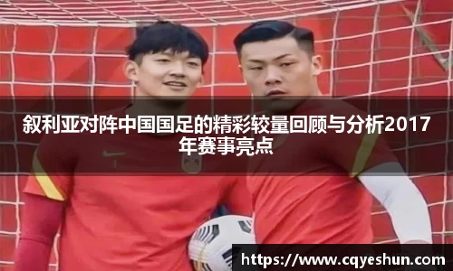 叙利亚对阵中国国足的精彩较量回顾与分析2017年赛事亮点