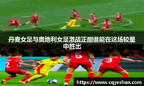 丹麦女足与奥地利女足激战正酣谁能在这场较量中胜出