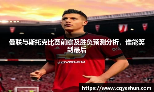 曼联与斯托克比赛前瞻及胜负预测分析，谁能笑到最后