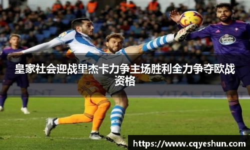 皇家社会迎战里杰卡力争主场胜利全力争夺欧战资格