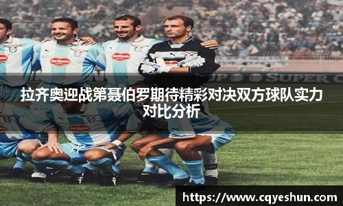 拉齐奥迎战第聂伯罗期待精彩对决双方球队实力对比分析