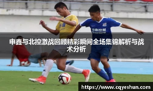申鑫与北控激战回顾精彩瞬间全场集锦解析与战术分析